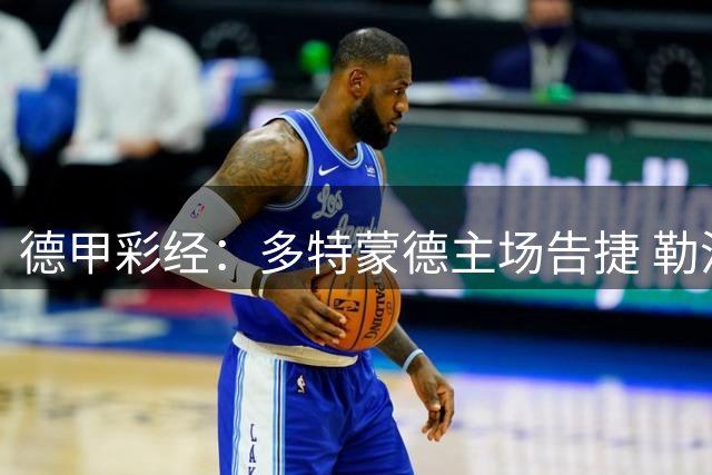 德甲彩经：多特蒙德主场告捷 勒沃库森客场失分